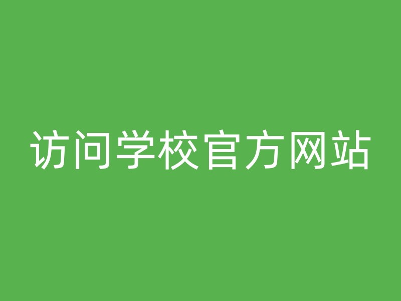 访问学校官方网站