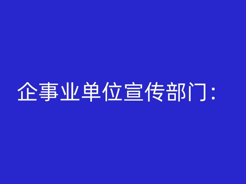 企事业单位宣传部门：