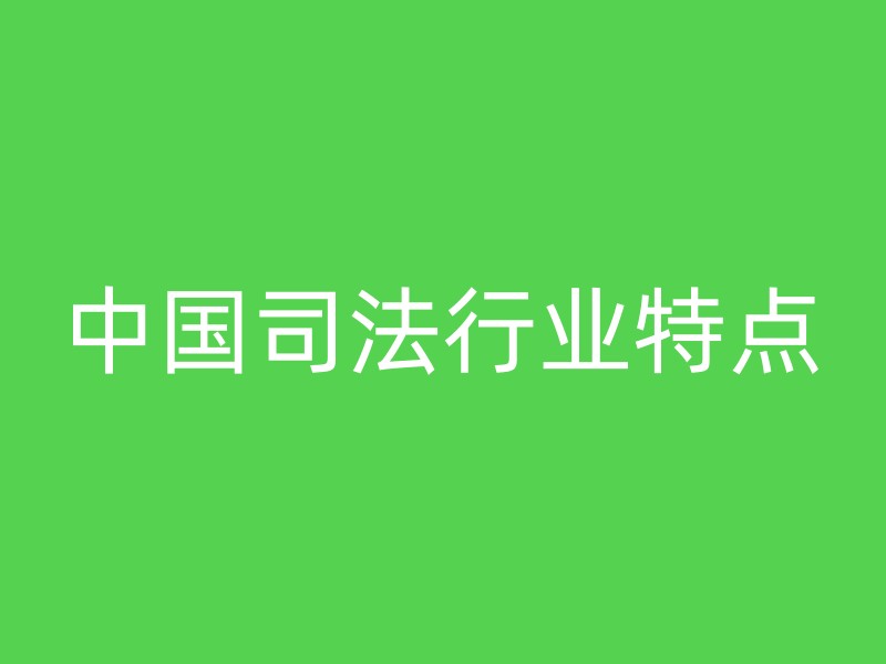 中国司法行业特点