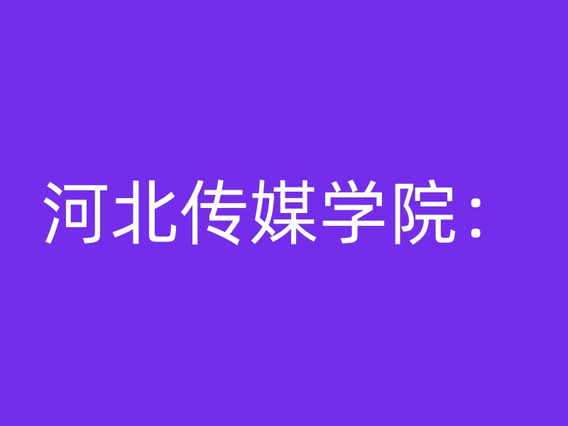 河北传媒学院：