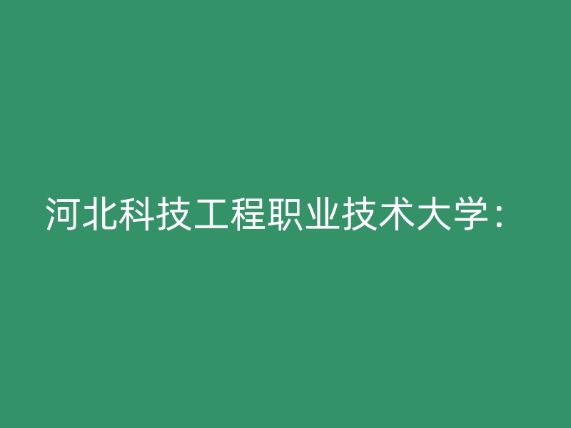 河北科技工程职业技术大学：