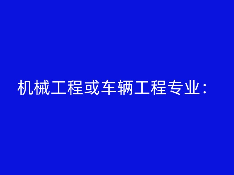 机械工程或车辆工程专业：