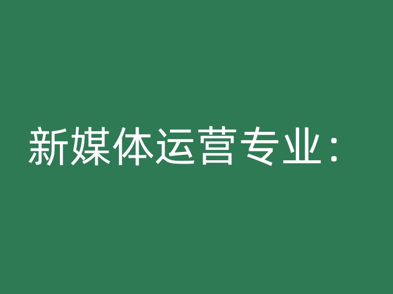 新媒体运营专业：