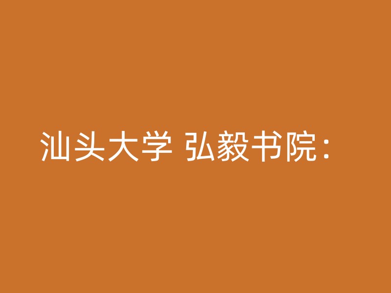 汕头大学 弘毅书院：