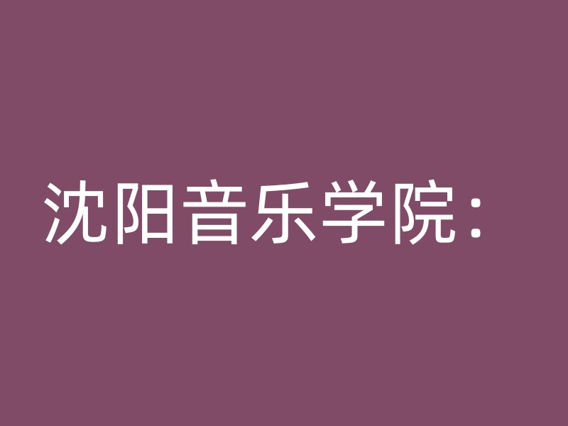 沈阳音乐学院：