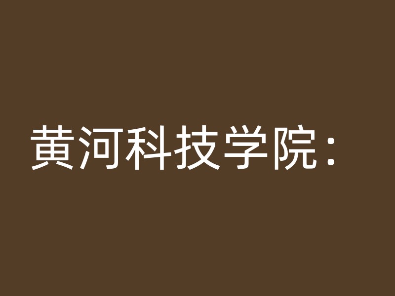 黄河科技学院：