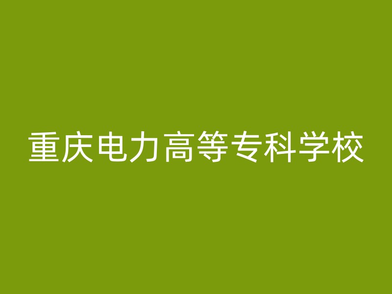 重庆电力高等专科学校