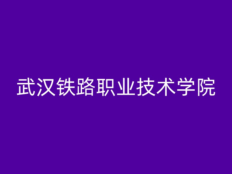 武汉铁路职业技术学院