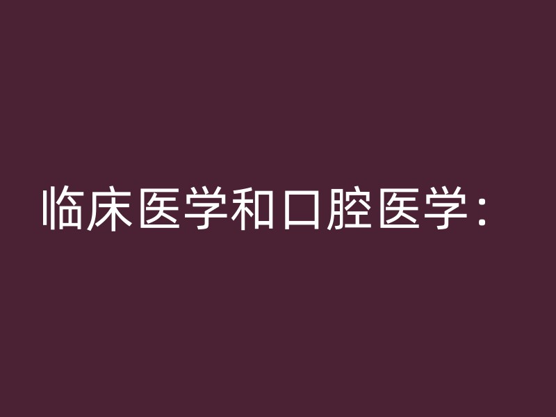 临床医学和口腔医学：