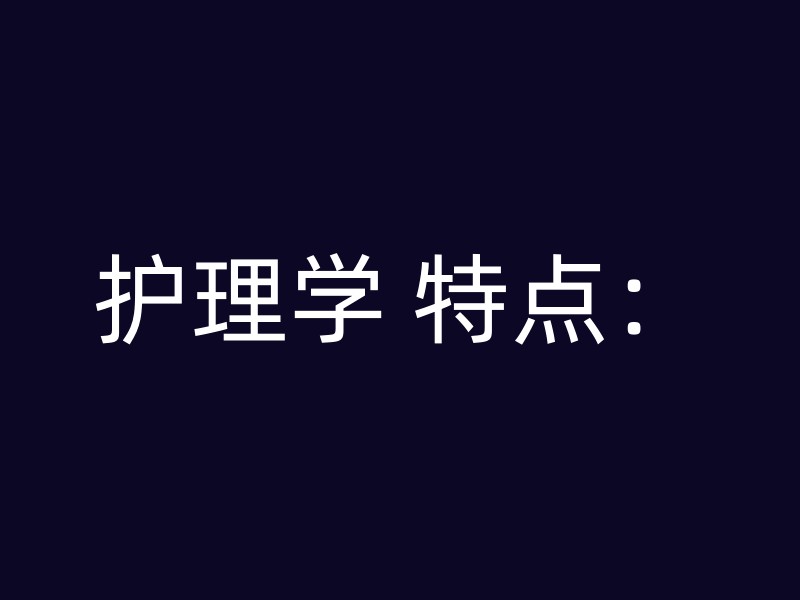 护理学 特点：