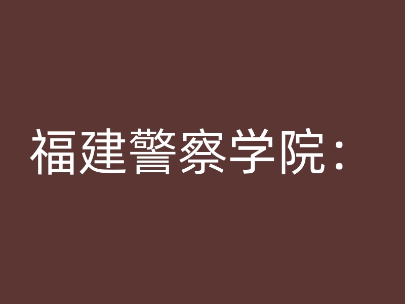 福建警察学院：