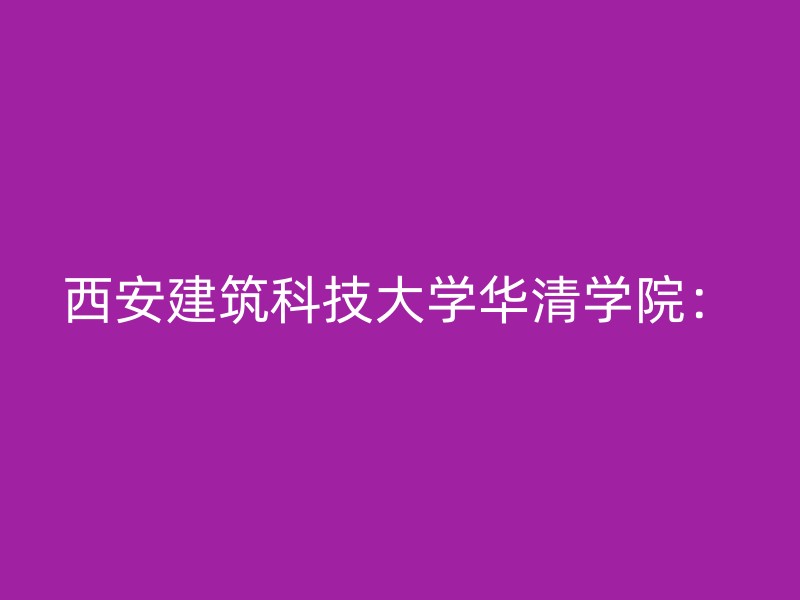 西安建筑科技大学华清学院：