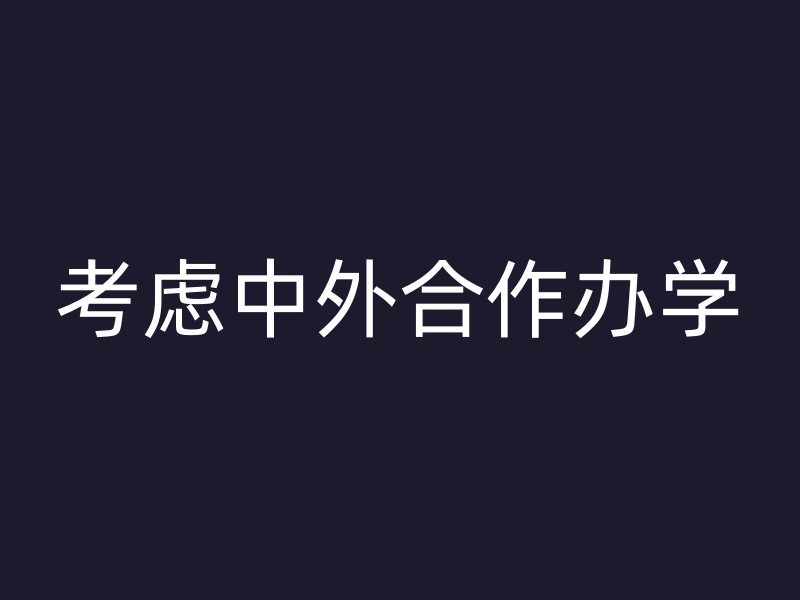 考虑中外合作办学