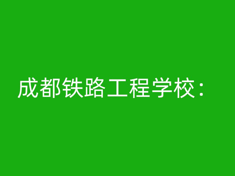 成都铁路工程学校：