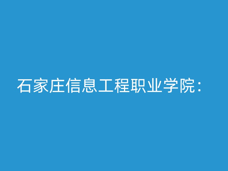 石家庄信息工程职业学院：