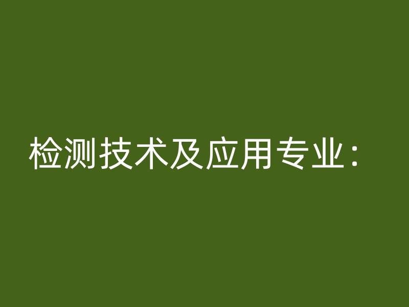 检测技术及应用专业：