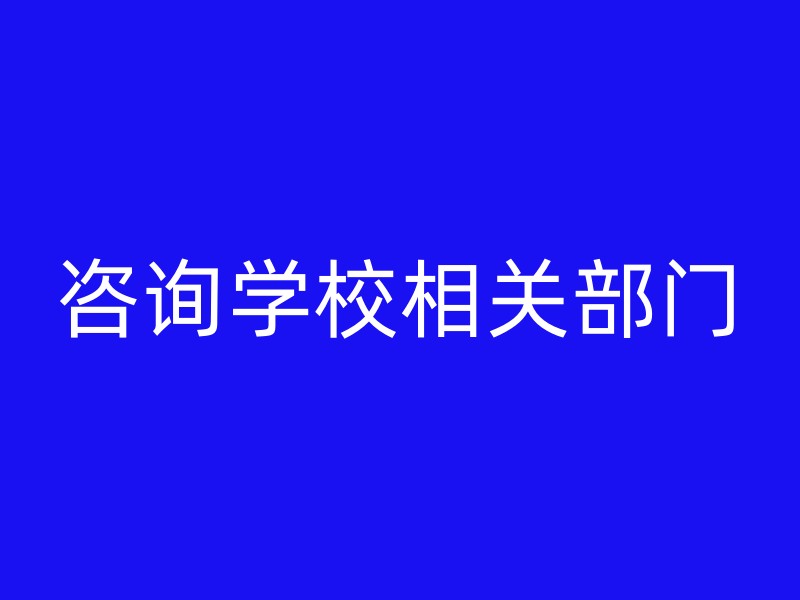 咨询学校相关部门