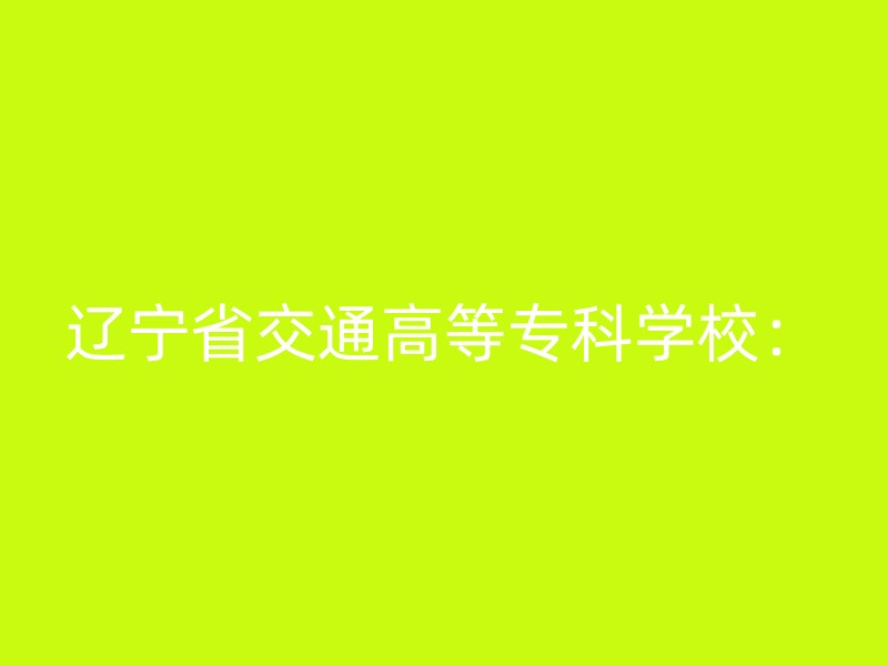 辽宁省交通高等专科学校：