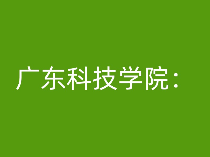 广东科技学院：