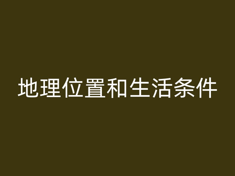 地理位置和生活条件