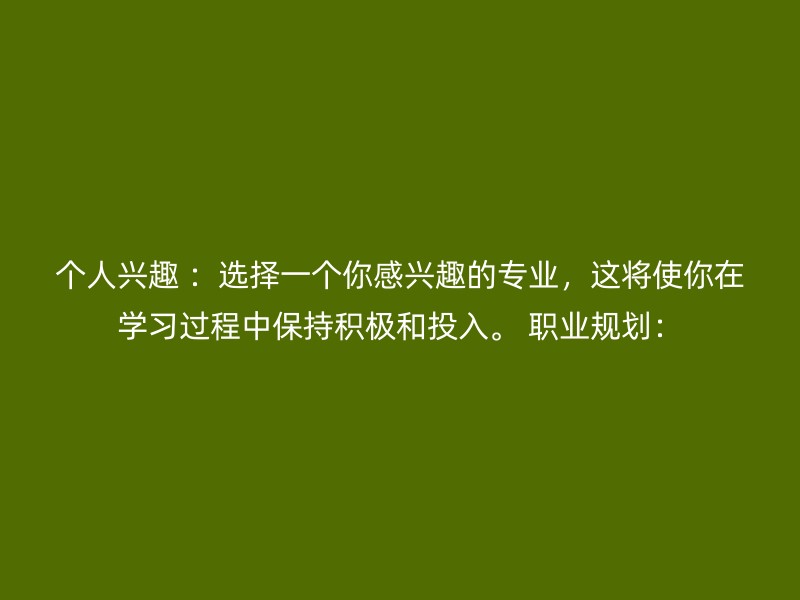 个人兴趣 ：选择一个你感兴趣的专业，这将使你在学习过程中保持积极和投入。 职业规划：