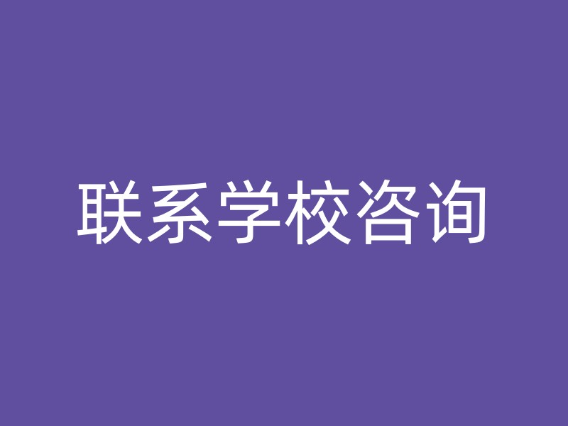 联系学校咨询