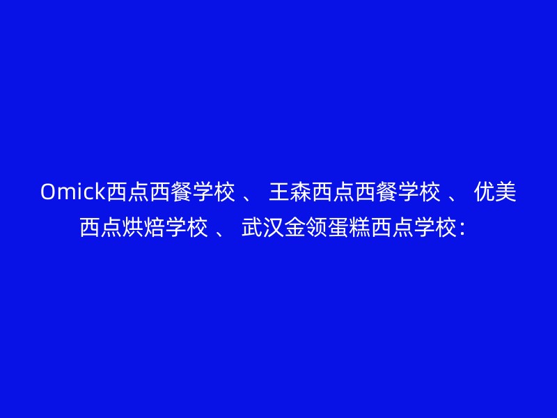 Omick西点西餐学校 、 王森西点西餐学校 、 优美西点烘焙学校 、 武汉金领蛋糕西点学校：