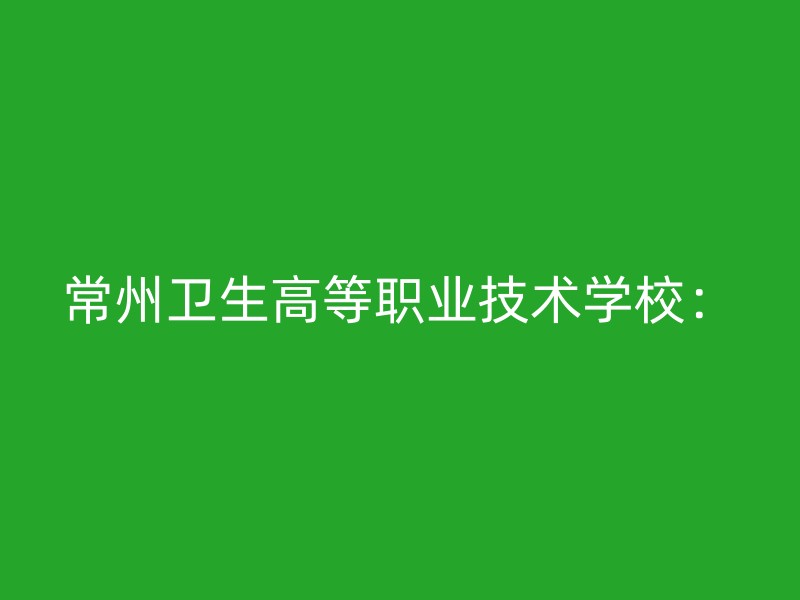 常州卫生高等职业技术学校：