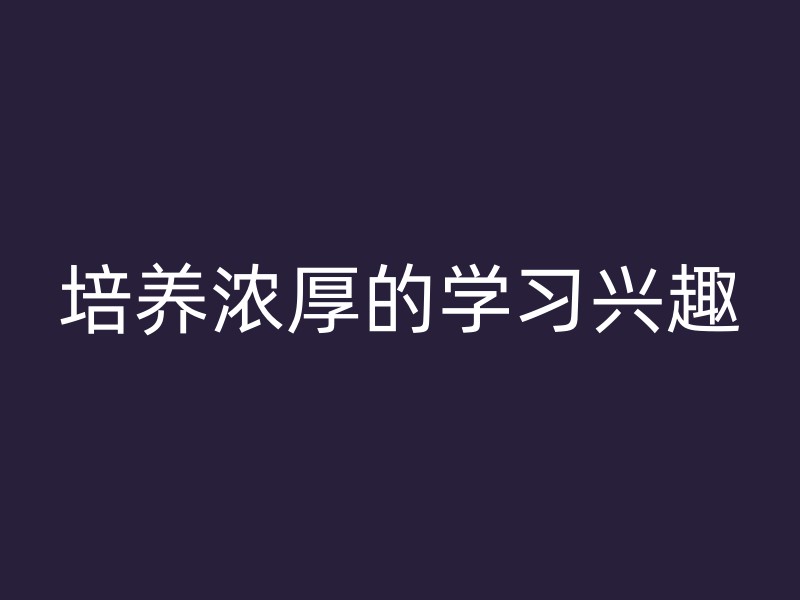 培养浓厚的学习兴趣