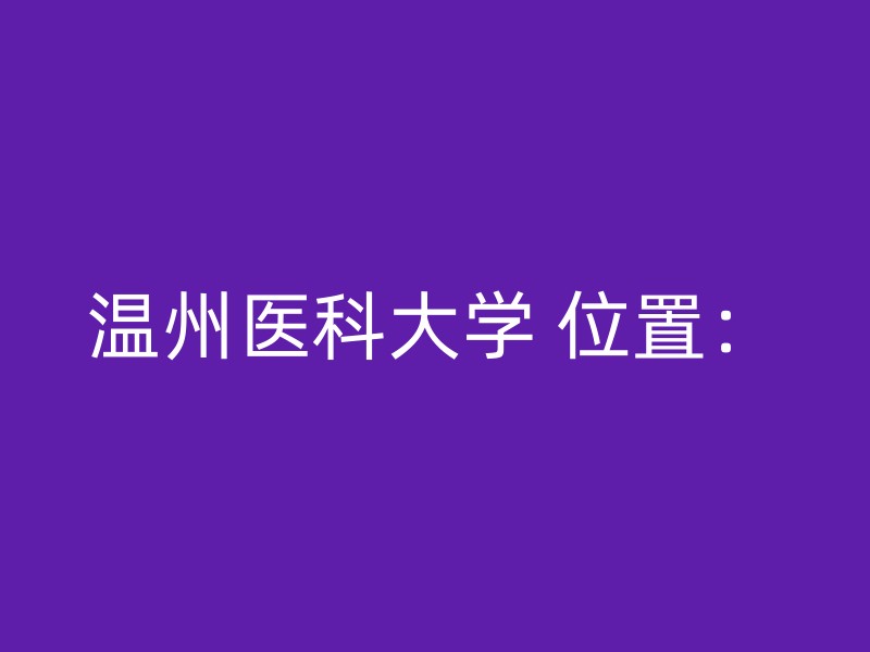 温州医科大学 位置：