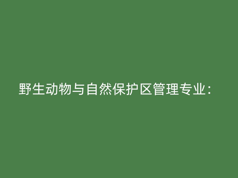 野生动物与自然保护区管理专业：