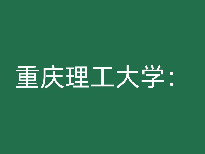 重庆理工大学：