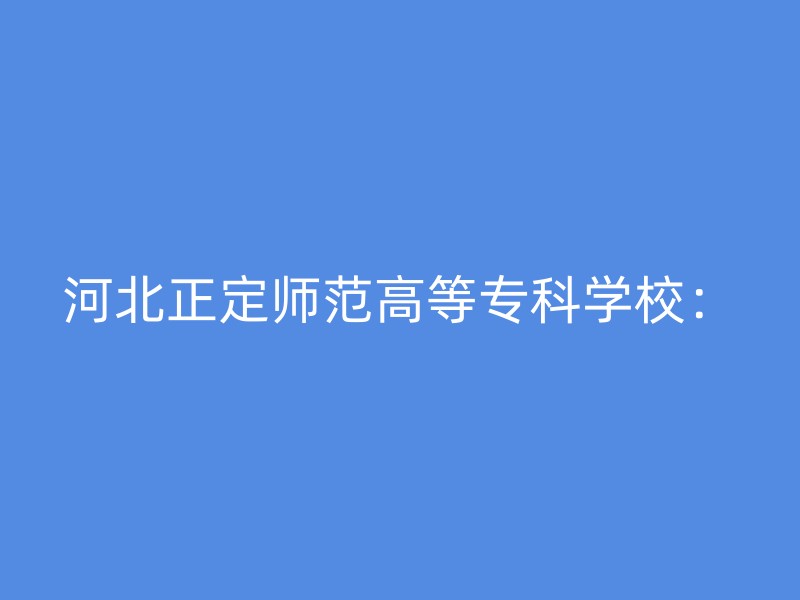 河北正定师范高等专科学校：