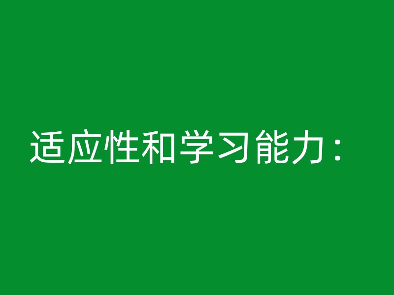 适应性和学习能力：