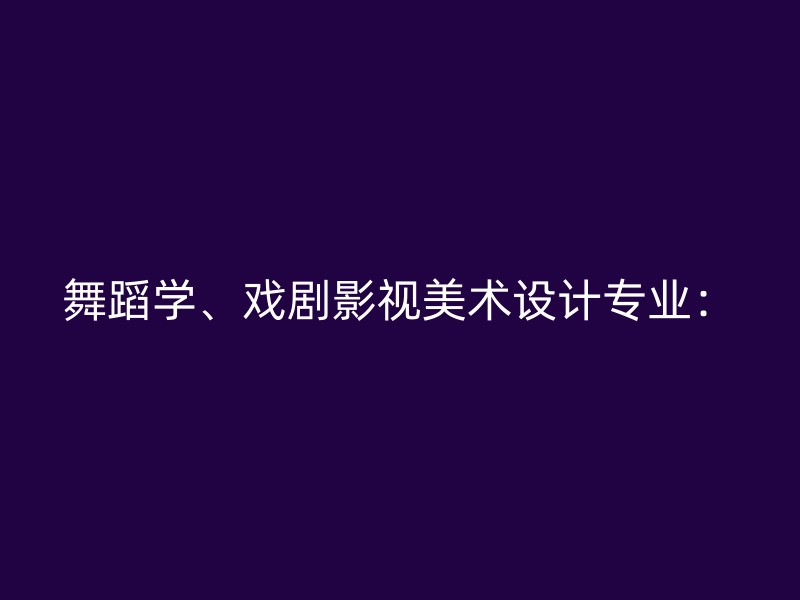 舞蹈学、戏剧影视美术设计专业：