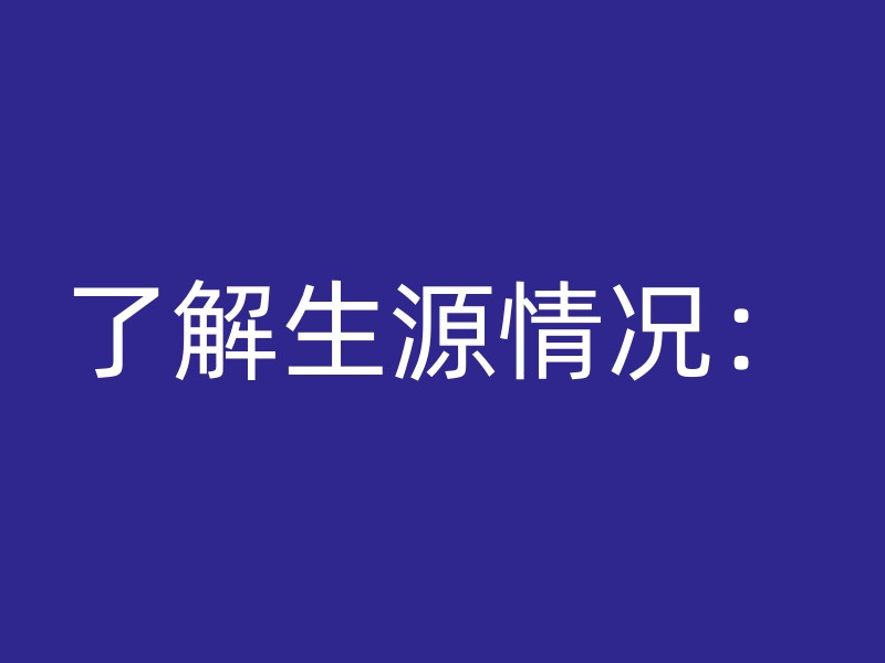 了解生源情况：