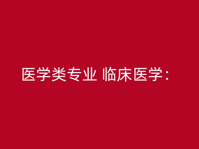 医学类专业 临床医学：