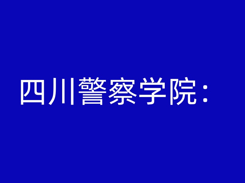 四川警察学院：