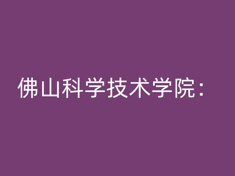 佛山科学技术学院：