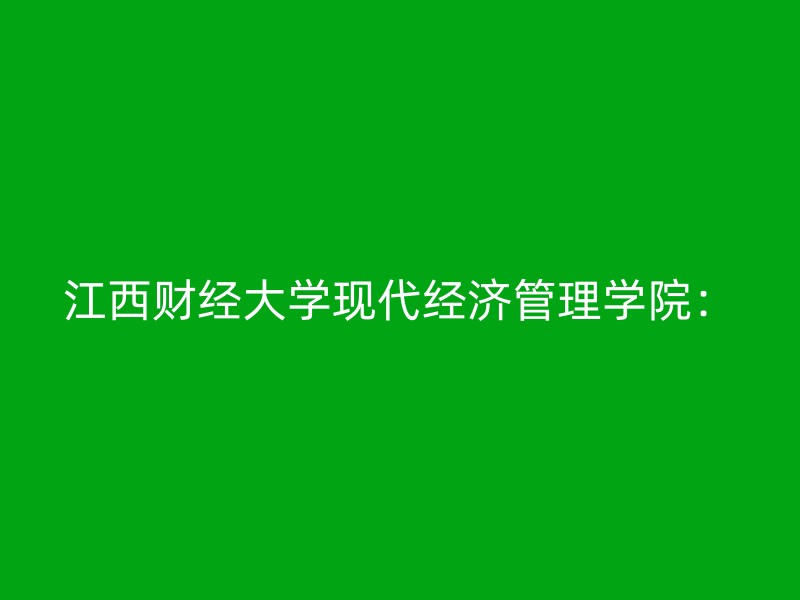 江西财经大学现代经济管理学院：