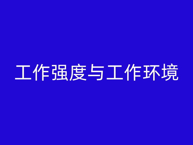 工作强度与工作环境