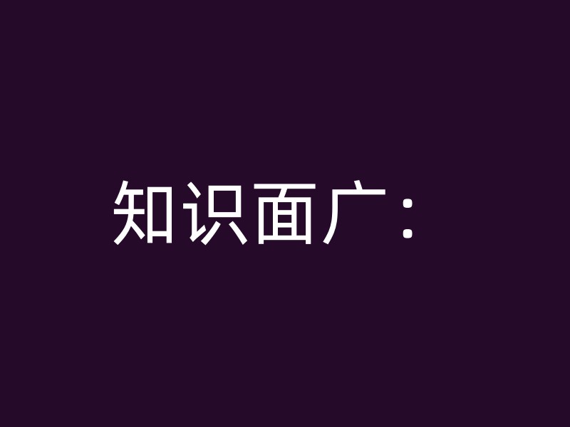 知识面广：