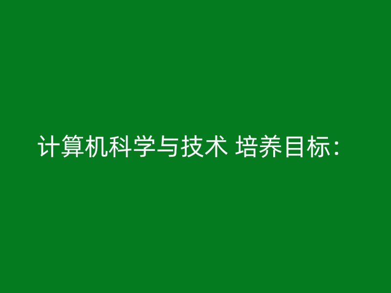 计算机科学与技术 培养目标：