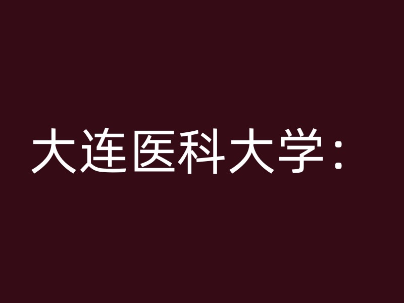 大连医科大学：