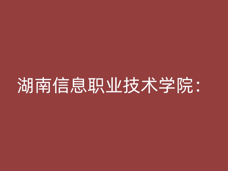 湖南信息职业技术学院：