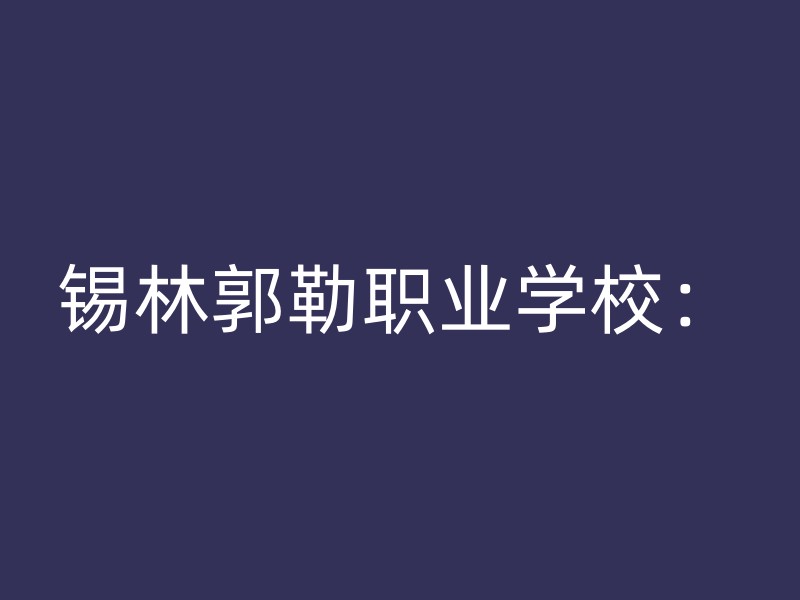 锡林郭勒职业学校：