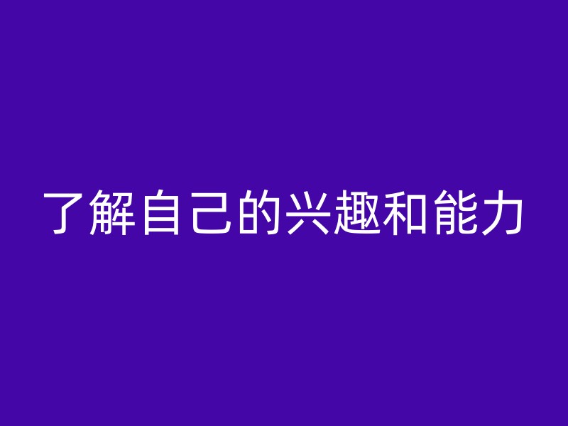 了解自己的兴趣和能力