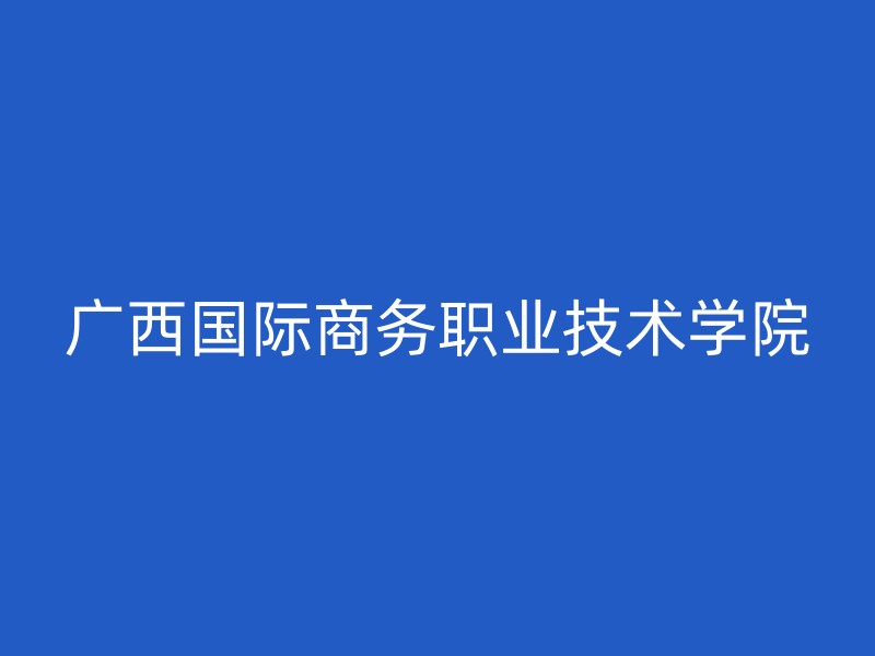 广西国际商务职业技术学院