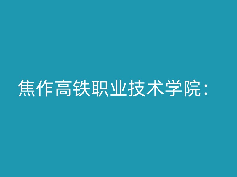 焦作高铁职业技术学院：