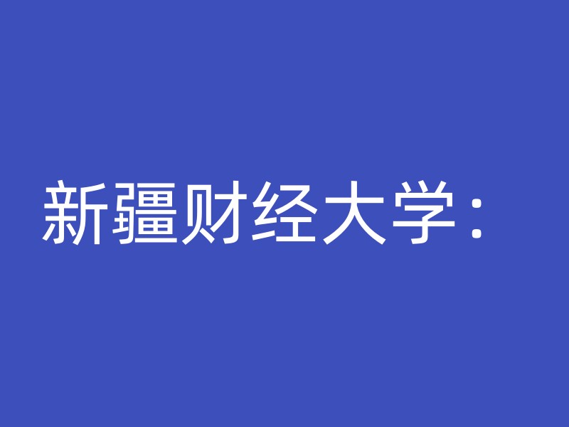 新疆财经大学：